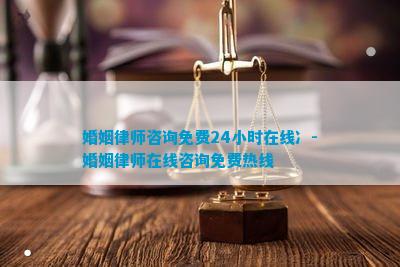 彩神婚姻律师咨询免费24小时在线冫-婚姻律师在线咨询免费热线